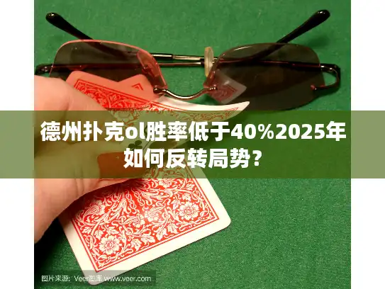 德州扑克ol胜率低于40%2025年如何反转局势? 德州扑克ol胜率低于40%2025年如何反转局势?