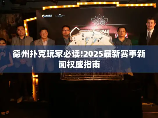 德州扑克玩家必读!2025最新赛事新闻权威指南 德州扑克玩家必读!2025最新赛事新闻权威指南