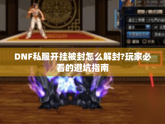 DNF私服开挂被封怎么解封?玩家必看的避坑指南 DNF私服开挂被封怎么解封?玩家必看的避坑指南