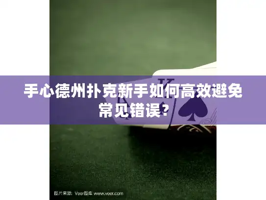 手心德州扑克新手如何高效避免常见错误？