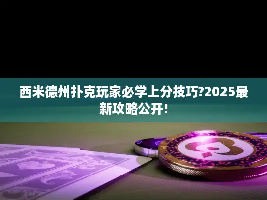 西米德州扑克玩家必学上分技巧?2025最新攻略公开!