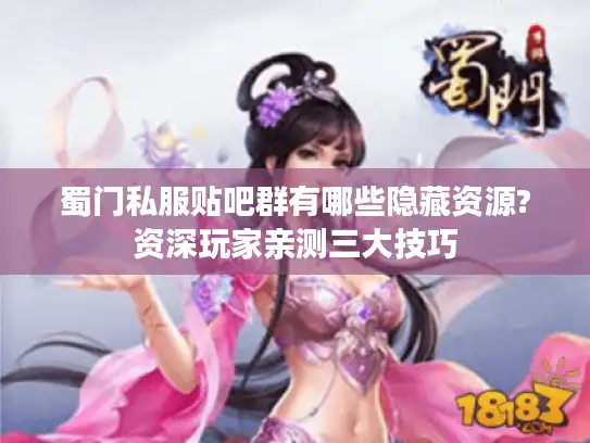 蜀门私服贴吧群有哪些隐藏资源?资深玩家亲测三大技巧