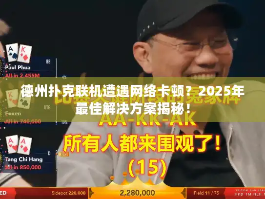 德州扑克联机遭遇网络卡顿？2025年最佳解决方案揭秘！