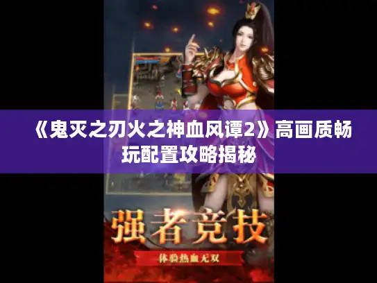 《鬼灭之刃火之神血风谭2》高画质畅玩配置攻略揭秘