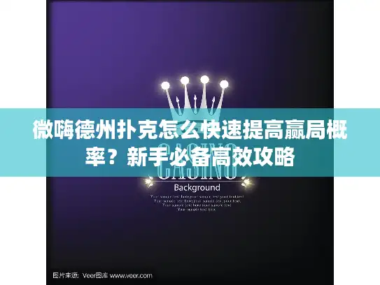 微嗨德州扑克怎么快速提高赢局概率？新手必备高效攻略
