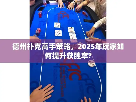 德州扑克高手策略,2025年玩家如何提升获胜率? 德州扑克高手策略,2025年玩家如何提升获胜率?