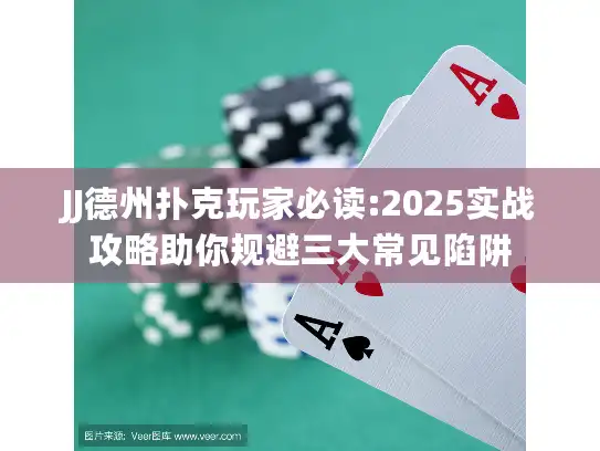 JJ德州扑克玩家必读:2025实战攻略助你规避三大常见陷阱