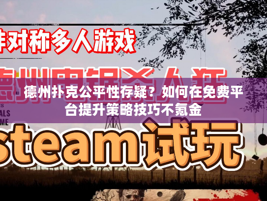 德州扑克公平性存疑？如何在免费平台提升策略技巧不氪金