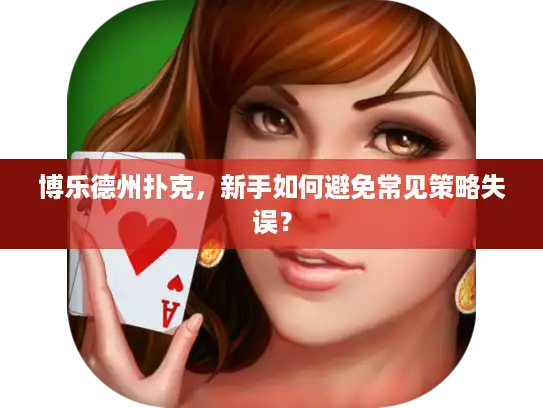 博乐德州扑克，新手如何避免常见策略失误？