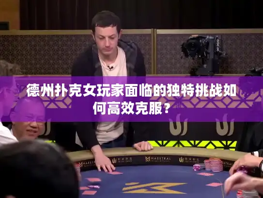德州扑克女玩家面临的独特挑战如何高效克服？