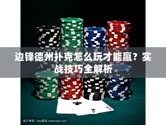 边锋德州扑克怎么玩才能赢?实战技巧全解析 边锋德州扑克怎么玩才能赢?实战技巧全解析