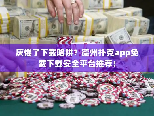 厌倦了下载陷阱？德州扑克app免费下载安全平台推荐！