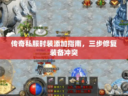 传奇私服时装添加指南，三步修复装备冲突