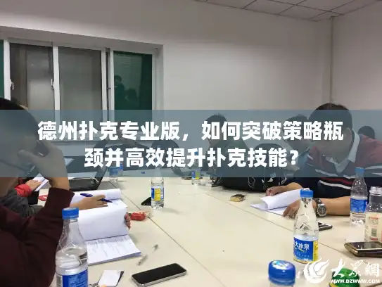 德州扑克专业版，如何突破策略瓶颈并高效提升扑克技能？