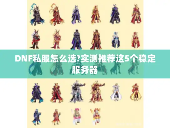 DNF私服怎么选?实测推荐这5个稳定服务器 DNF私服怎么选?实测推荐这5个稳定服务器
