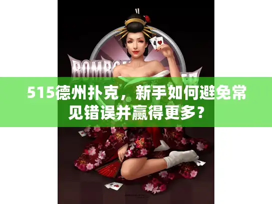 515德州扑克,新手如何避免常见错误并赢得更多? 515德州扑克,新手如何避免常见错误并赢得更多?