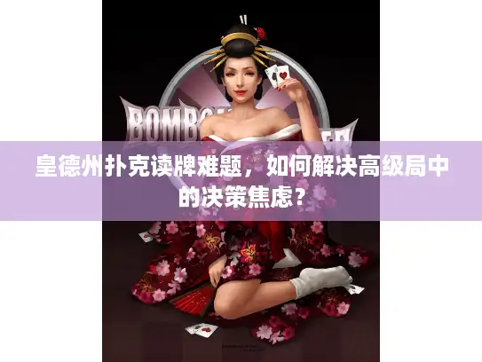 皇德州扑克读牌难题，如何解决高级局中的决策焦虑？
