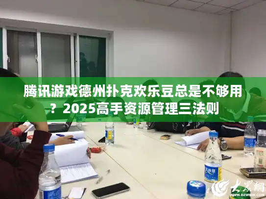 腾讯游戏德州扑克欢乐豆总是不够用？2025高手资源管理三法则