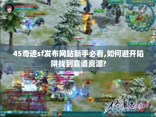 45奇迹sf发布网站新手必看,如何避开陷阱找到靠谱资源?