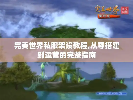 完美世界私服架设教程,从零搭建到运营的完整指南