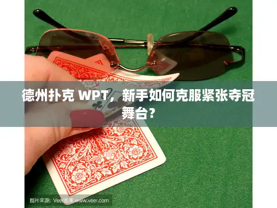 德州扑克 WPT，新手如何克服紧张夺冠舞台？