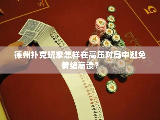 德州扑克玩家怎样在高压对局中避免情绪崩溃？