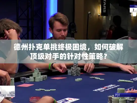德州扑克单挑终极困境，如何破解顶级对手的针对性策略？