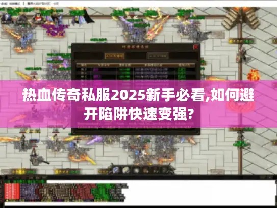 热血传奇私服2025新手必看,如何避开陷阱快速变强?