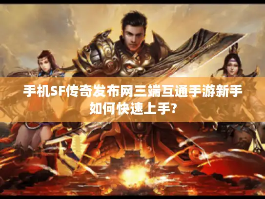 手机SF传奇发布网三端互通手游新手如何快速上手?