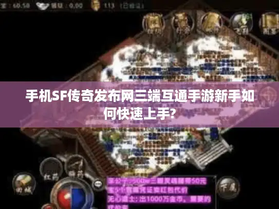 手机SF传奇发布网三端互通手游新手如何快速上手?