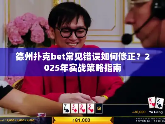德州扑克bet常见错误如何修正？2025年实战策略指南