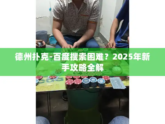 德州扑克-百度搜索困难？2025年新手攻略全解