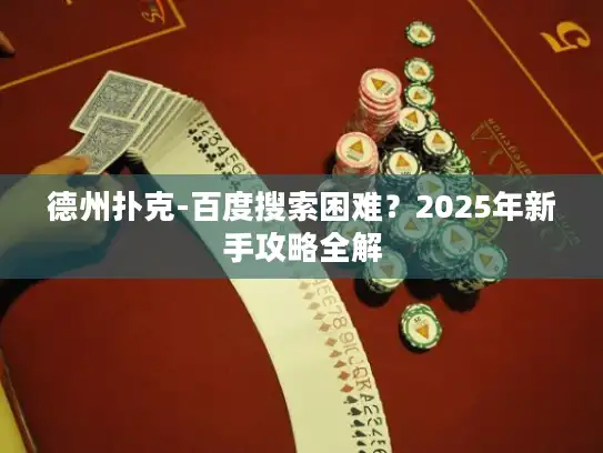 德州扑克-百度搜索困难？2025年新手攻略全解
