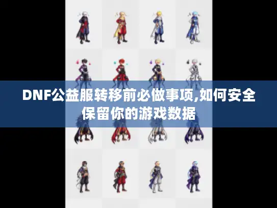 DNF公益服转移前必做事项,如何安全保留你的游戏数据