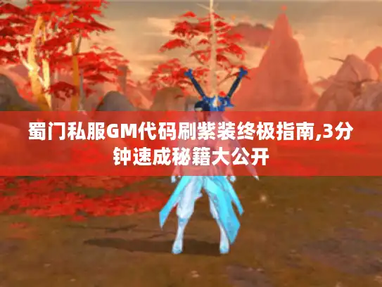 蜀门私服GM代码刷紫装终极指南,3分钟速成秘籍大公开