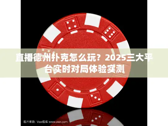 直播德州扑克怎么玩？2025三大平台实时对局体验实测