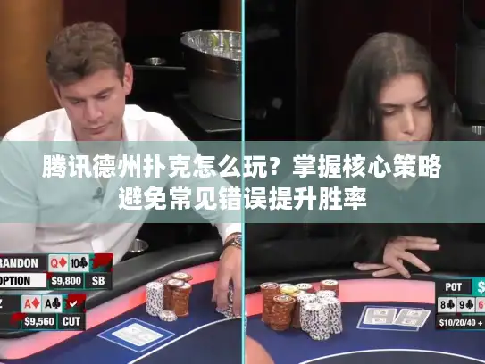 腾讯德州扑克怎么玩?掌握核心策略避免常见错误提升胜率 腾讯德州扑克怎么玩?掌握核心策略避免常见错误提升胜率