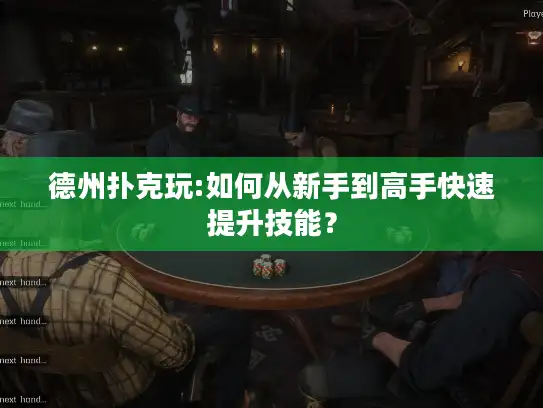 德州扑克玩:如何从新手到高手快速提升技能？