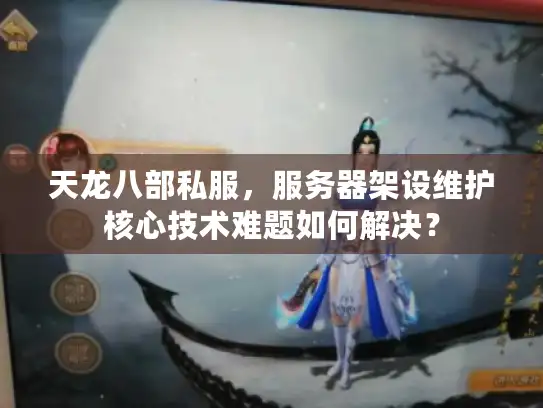 天龙八部私服,服务器架设维护核心技术难题如何解决? 天龙八部私服,服务器架设维护核心技术难题如何解决?