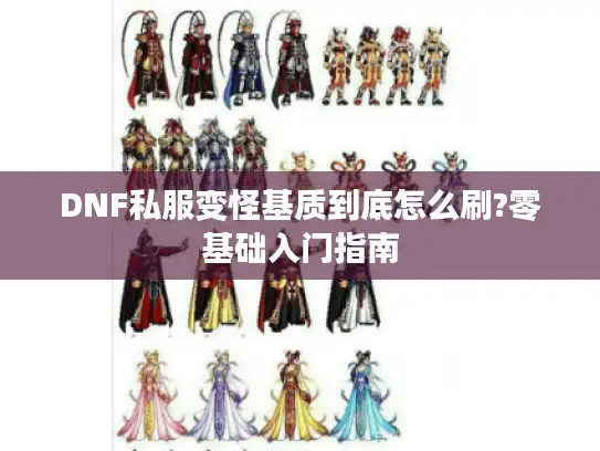 DNF私服变怪基质到底怎么刷?零基础入门指南 DNF私服变怪基质到底怎么刷?零基础入门指南