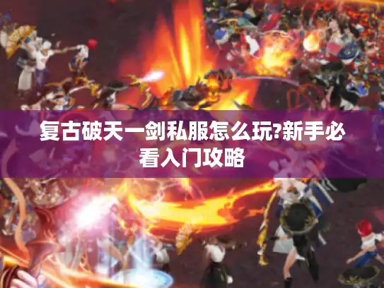 复古破天一剑私服怎么玩?新手必看入门攻略