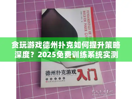 贪玩游戏德州扑克如何提升策略深度？2025免费训练系统实测