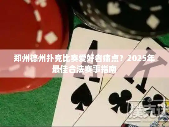 郑州德州扑克比赛爱好者痛点？2025年最佳合法赛事指南