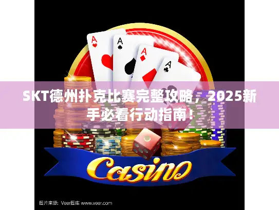 SKT德州扑克比赛完整攻略,2025新手必看行动指南! SKT德州扑克比赛完整攻略,2025新手必看行动指南!