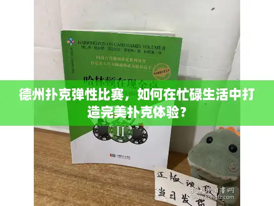 德州扑克弹性比赛,如何在忙碌生活中打造完美扑克体验? 德州扑克弹性比赛,如何在忙碌生活中打造完美扑克体验?
