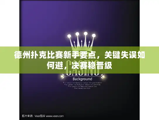 德州扑克比赛新手要点，关键失误如何避，决赛稳晋级