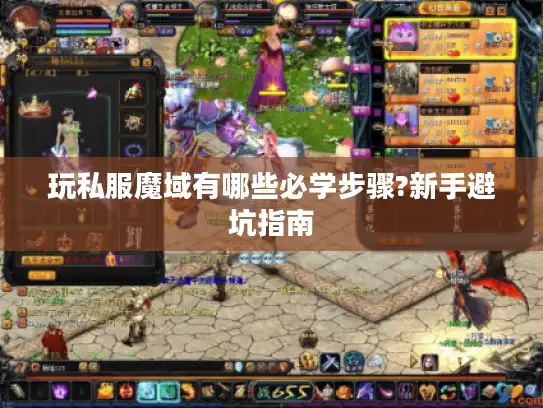 玩私服魔域有哪些必学步骤?新手避坑指南 玩私服魔域有哪些必学步骤?新手避坑指南