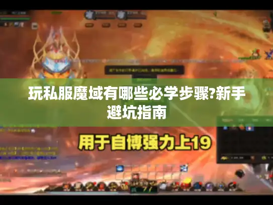 玩私服魔域有哪些必学步骤?新手避坑指南 玩私服魔域有哪些必学步骤?新手避坑指南