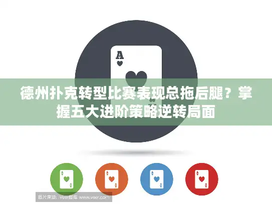 德州扑克转型比赛表现总拖后腿?掌握五大进阶策略逆转局面 德州扑克转型比赛表现总拖后腿?掌握五大进阶策略逆转局面