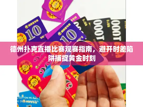 德州扑克直播比赛观赛指南，避开时差陷阱捕捉黄金时刻
